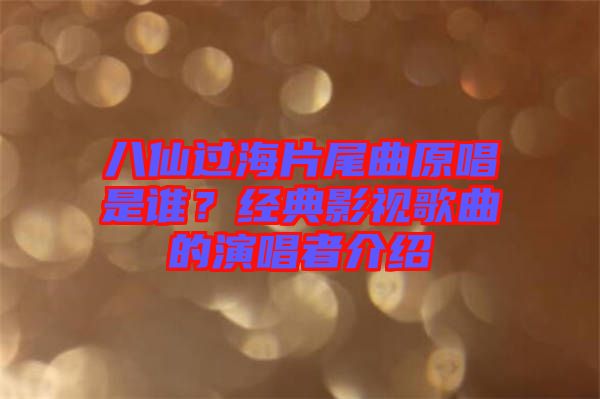 八仙過海片尾曲原唱是誰？經(jīng)典影視歌曲的演唱者介紹