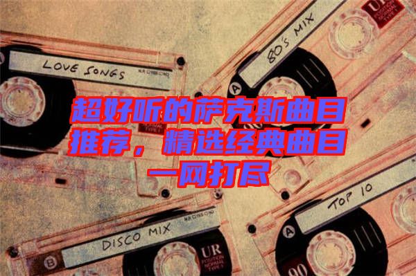 超好聽的薩克斯曲目推薦，精選經典曲目一網打盡