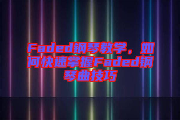 Faded鋼琴教學，如何快速掌握Faded鋼琴曲技巧