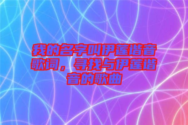 我的名字叫伊蓮諧音歌詞，尋找與伊蓮諧音的歌曲