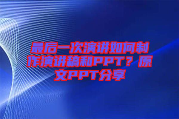 最后一次演講如何制作演講稿和PPT？原文PPT分享