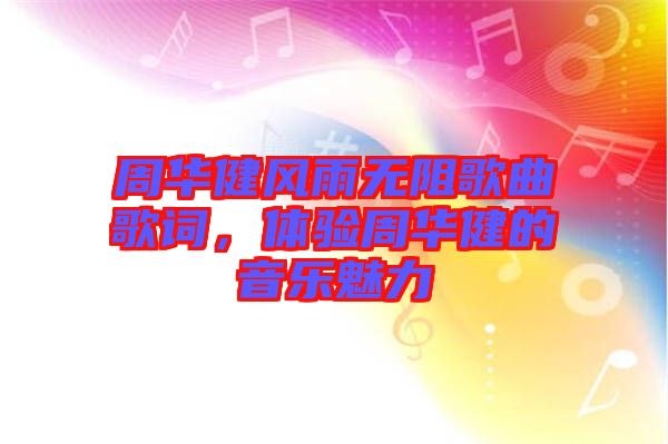 周華健風雨無阻歌曲歌詞，體驗周華健的音樂魅力