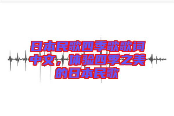 日本民歌四季歌歌詞中文，體驗(yàn)四季之美的日本民歌