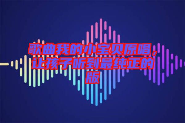 歌曲我的小寶貝原唱，讓孩子聽到最純正的版