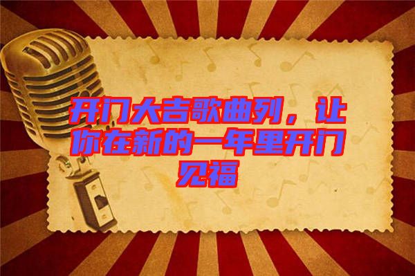 開門大吉歌曲列，讓你在新的一年里開門見福