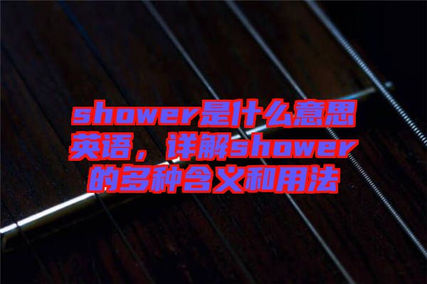 shower是什么意思英語，詳解shower的多種含義和用法