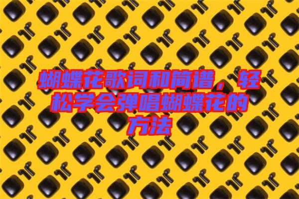 蝴蝶花歌詞和簡譜，輕松學(xué)會彈唱蝴蝶花的方法