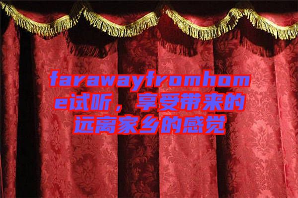 farawayfromhome試聽，享受帶來(lái)的遠(yuǎn)離家鄉(xiāng)的感覺(jué)