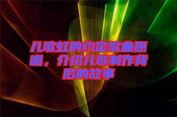 兒歌虹的約定歌曲原唱，介紹兒歌制作背后的故事