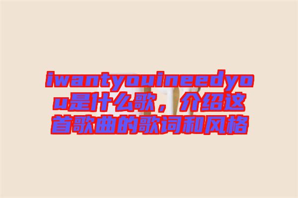 iwantyouineedyou是什么歌，介紹這首歌曲的歌詞和風(fēng)格