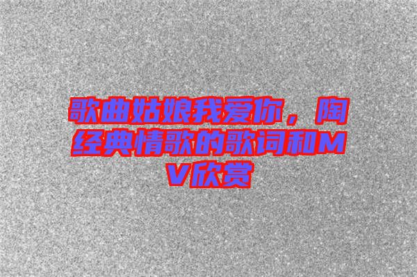 歌曲姑娘我愛你，陶喆經(jīng)典情歌的歌詞和MV欣賞