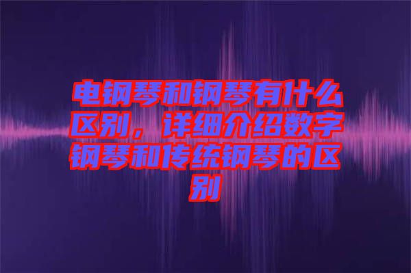 電鋼琴和鋼琴有什么區(qū)別，詳細(xì)介紹數(shù)字鋼琴和傳統(tǒng)鋼琴的區(qū)別