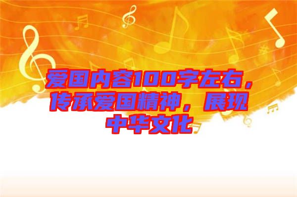 愛(ài)國(guó)內(nèi)容100字左右，傳承愛(ài)國(guó)精神，展現(xiàn)中華文化