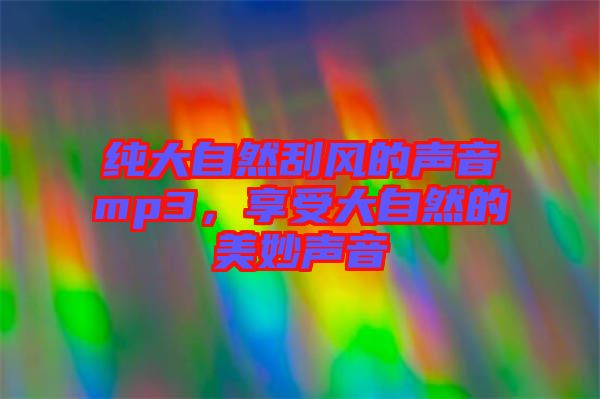 純大自然刮風(fēng)的聲音mp3，享受大自然的美妙聲音