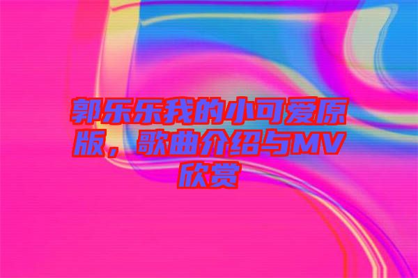 郭樂(lè)樂(lè)我的小可愛(ài)原版，歌曲介紹與MV欣賞