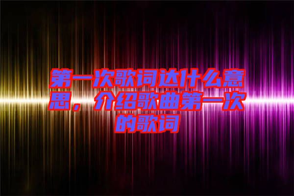 第一次歌詞達什么意思，介紹歌曲第一次的歌詞