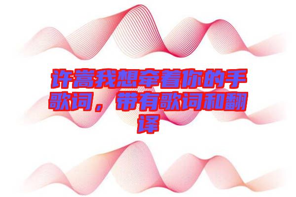 許嵩我想牽著你的手歌詞，帶有歌詞和翻譯