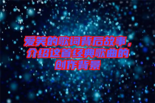 愛笑的歌詞背后故事，介紹這首經(jīng)典歌曲的創(chuàng)作背景