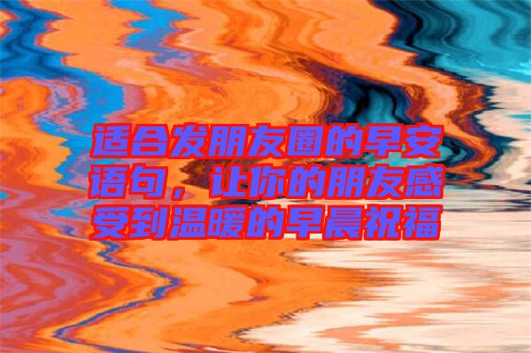 適合發(fā)朋友圈的早安語(yǔ)句，讓你的朋友感受到溫暖的早晨祝福