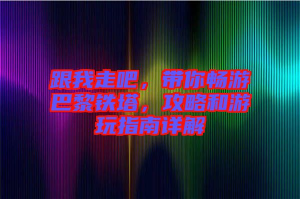 跟我走吧，帶你暢游巴黎鐵塔，攻略和游玩指南詳解