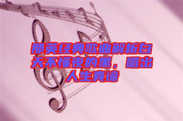 那英經(jīng)典歌曲解析白天不懂夜的黑，唱出人生真諦