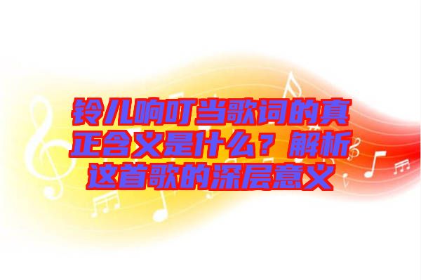 鈴兒響叮當歌詞的真正含義是什么？解析這首歌的深層意義