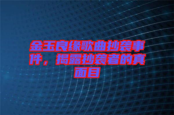 金玉良緣歌曲抄襲事件，揭露抄襲者的真面目