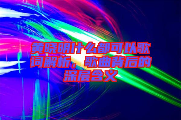 黃曉明什么都可以歌詞解析，歌曲背后的深層含義