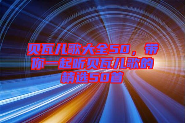 貝瓦兒歌大全50，帶你一起聽貝瓦兒歌的精選50首