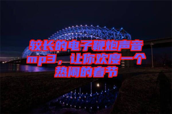 較長(zhǎng)的電子鞭炮聲音mp3，讓你歡度一個(gè)熱鬧的春節(jié)