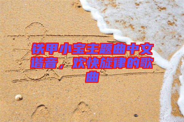 鐵甲小寶主題曲中文諧音，歡快旋律的歌曲