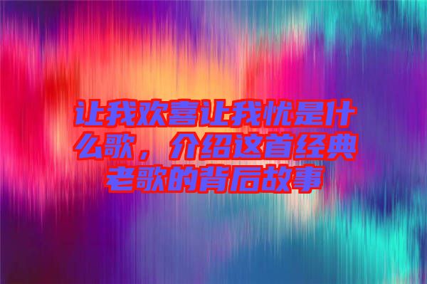 讓我歡喜讓我憂是什么歌，介紹這首經(jīng)典老歌的背后故事