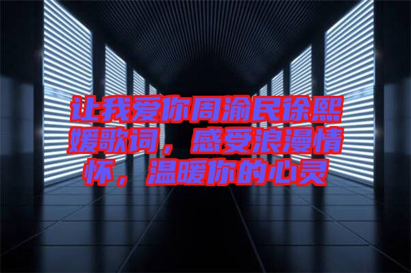 讓我愛你周渝民徐熙媛歌詞，感受浪漫情懷，溫暖你的心靈