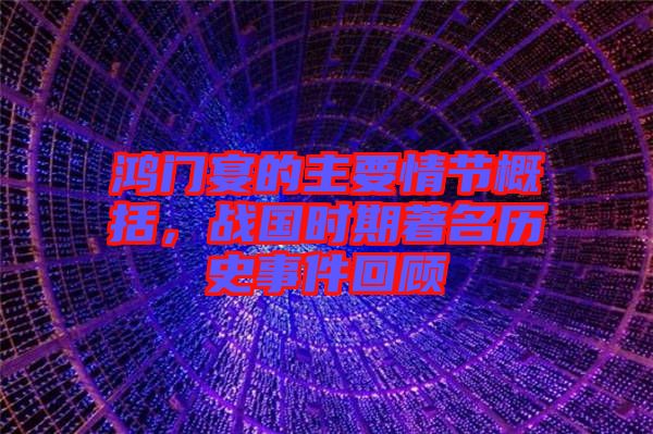 鴻門宴的主要情節(jié)概括，戰(zhàn)國(guó)時(shí)期著名歷史事件回顧