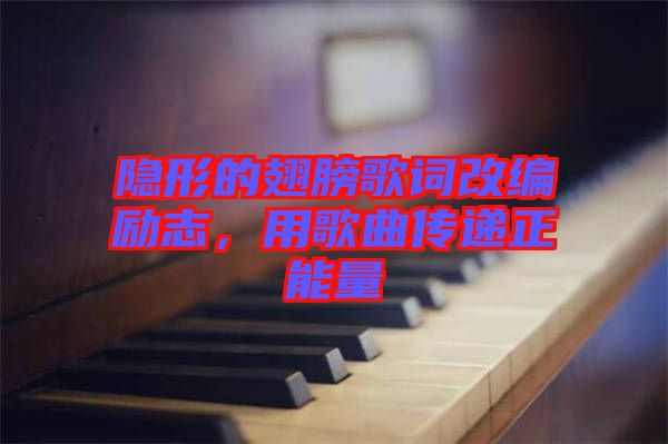 隱形的翅膀歌詞改編勵(lì)志，用歌曲傳遞正能量