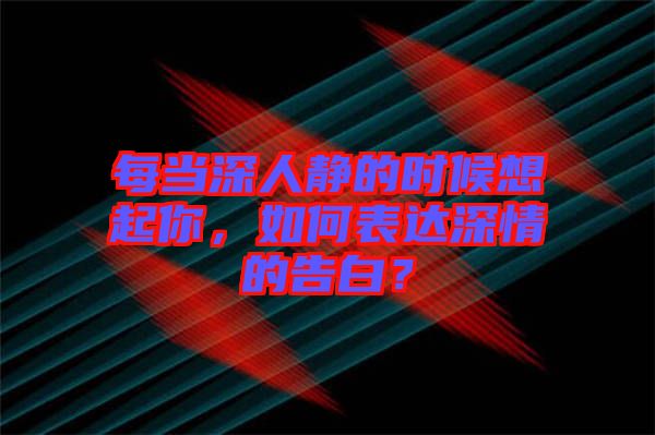 每當(dāng)深人靜的時(shí)候想起你，如何表達(dá)深情的告白？