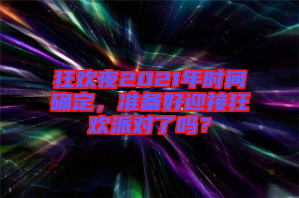 狂歡夜2021年時(shí)間確定，準(zhǔn)備好迎接狂歡派對(duì)了嗎？