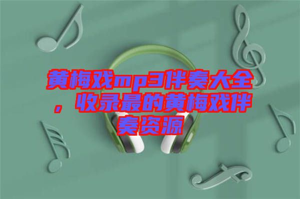 黃梅戲mp3伴奏大全，收錄最的黃梅戲伴奏資源