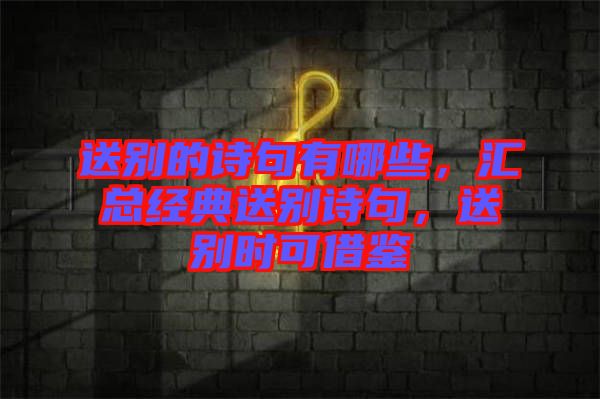 送別的詩句有哪些，匯總經(jīng)典送別詩句，送別時可借鑒