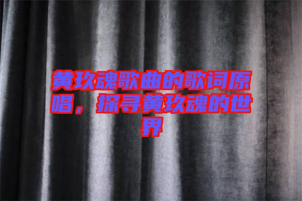 黃玖魂歌曲的歌詞原唱，探尋黃玖魂的世界