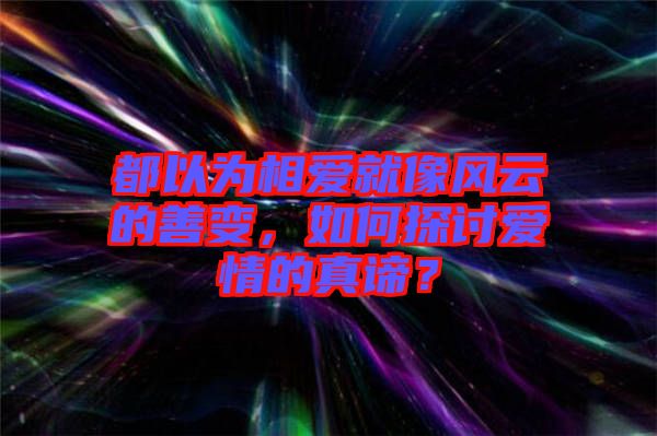 都以為相愛(ài)就像風(fēng)云的善變，如何探討愛(ài)情的真諦？