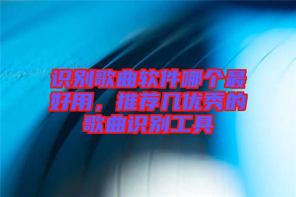 識(shí)別歌曲軟件哪個(gè)最好用，推薦幾優(yōu)秀的歌曲識(shí)別工具