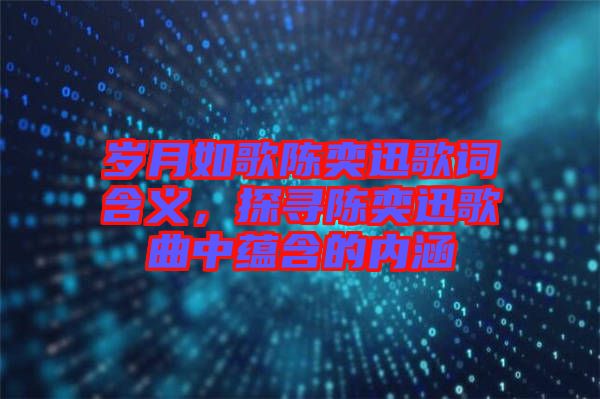 歲月如歌陳奕迅歌詞含義，探尋陳奕迅歌曲中蘊含的內(nèi)涵