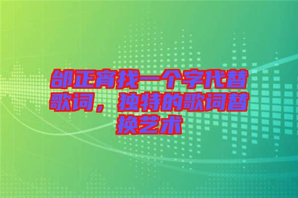 邰正宵找一個字代替歌詞，獨特的歌詞替換藝術