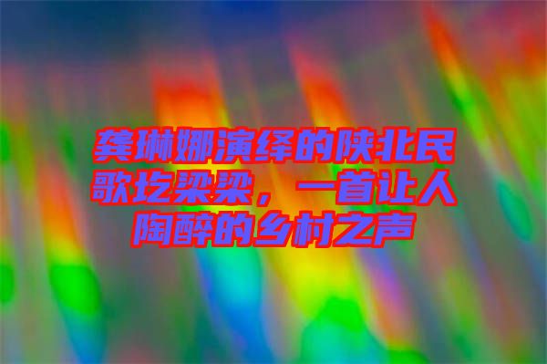 龔琳娜演繹的陜北民歌圪梁梁，一首讓人陶醉的鄉(xiāng)村之聲