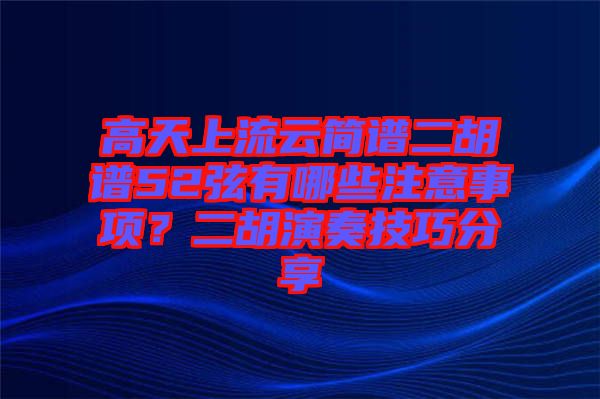 高天上流云簡(jiǎn)譜二胡譜52弦有哪些注意事項(xiàng)？二胡演奏技巧分享