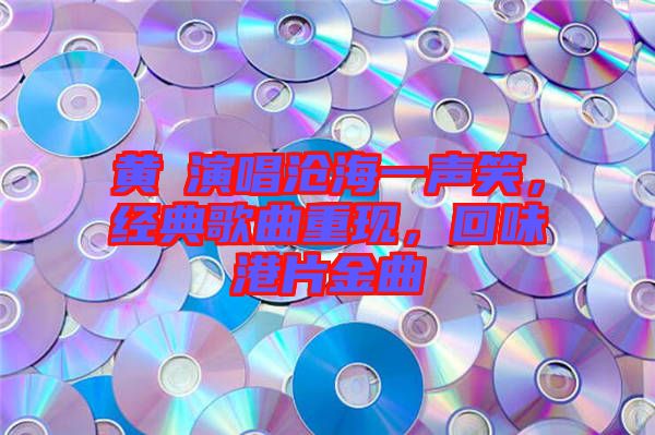 黃霑演唱滄海一聲笑，經(jīng)典歌曲重現(xiàn)，回味港片金曲