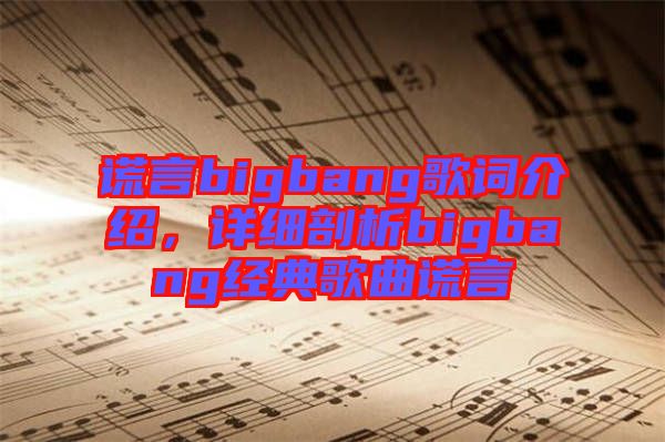 謊言bigbang歌詞介紹，詳細(xì)剖析bigbang經(jīng)典歌曲謊言