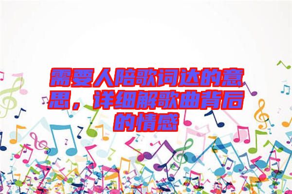 需要人陪歌詞達(dá)的意思，詳細(xì)解歌曲背后的情感