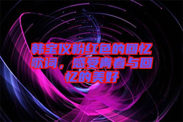 韓寶儀粉紅色的回憶歌詞，感受青春與回憶的美好